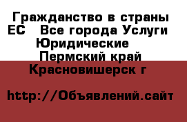 Гражданство в страны ЕС - Все города Услуги » Юридические   . Пермский край,Красновишерск г.